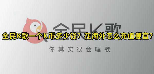 全民K歌一個K幣多少錢？在海外怎麽儲值便宜？