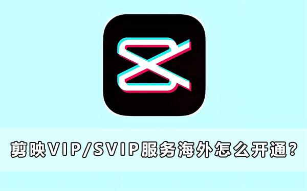 剪映VIP/SVIP服務海外怎麽開通？