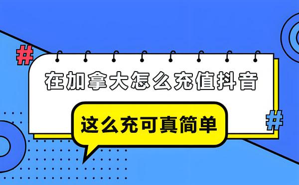 ​在加拿大怎么充值抖音-这么充可真简单