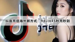 抖音充值海外新方式：94LIVES秒充秒到